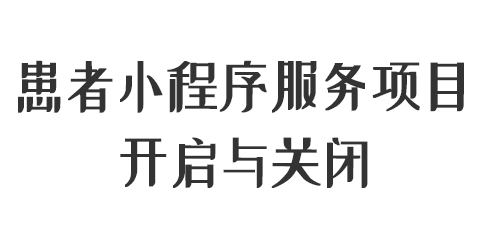 患者小程序端服務(wù)項(xiàng)目開(kāi)啟與關(guān)閉